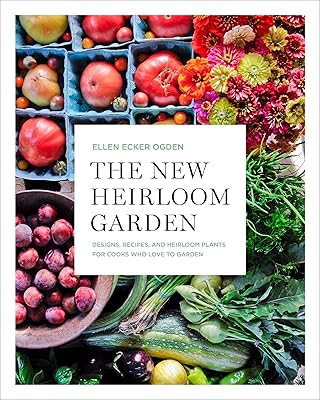 The New Heirloom Garden: Designs, Recipes, and Heirloom Plants for Cooks Who Love to Garden