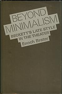 Beyond Minimalism: Beckett's Late Style in the Theater by Enoch Brater