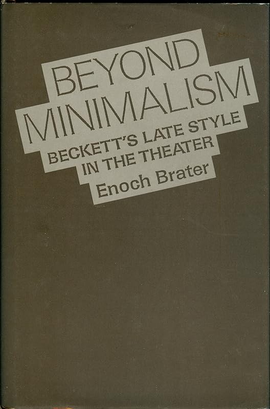 Beyond Minimalism: Beckett's Late Style in the Theater by Enoch Brater