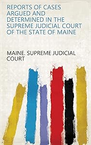 Reports of Cases Argued and Determined in the Supreme Judicial Court of the State of Maine by Maine. Supreme Judicial Court