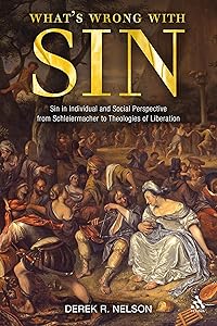 What's Wrong with Sin: Sin in Individual and Social Perspective from Schleiermacher to Theologies of Liberation by Derek R. Nelson