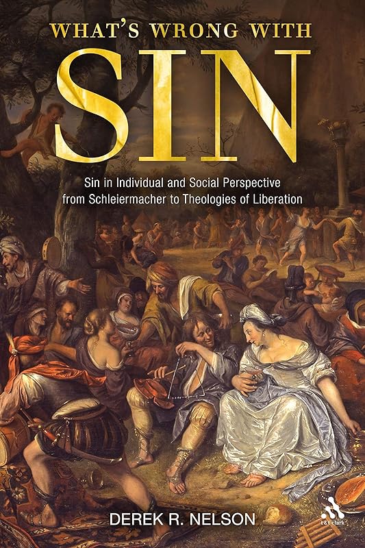 What's Wrong with Sin: Sin in Individual and Social Perspective from Schleiermacher to Theologies of Liberation by Derek R. Nelson