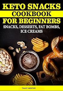 KETO SNACKS COOKBOOK FOR BEGINNERS ; DESSERTS, FAT BOMBS AND RECIPES FOR HIGH FAT LOW CARB DIET (keto keto 3) by TALAT AKHTAR
