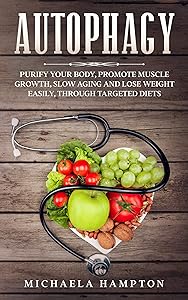 Autophagy: Purify Your Body, Promote Muscle Growth, Slow Aging and Lose Weight Easily through Targeted Diets by Michaela Hampton