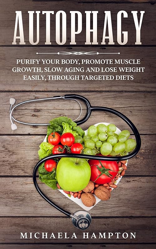 Autophagy: Purify Your Body, Promote Muscle Growth, Slow Aging and Lose Weight Easily through Targeted Diets by Michaela Hampton