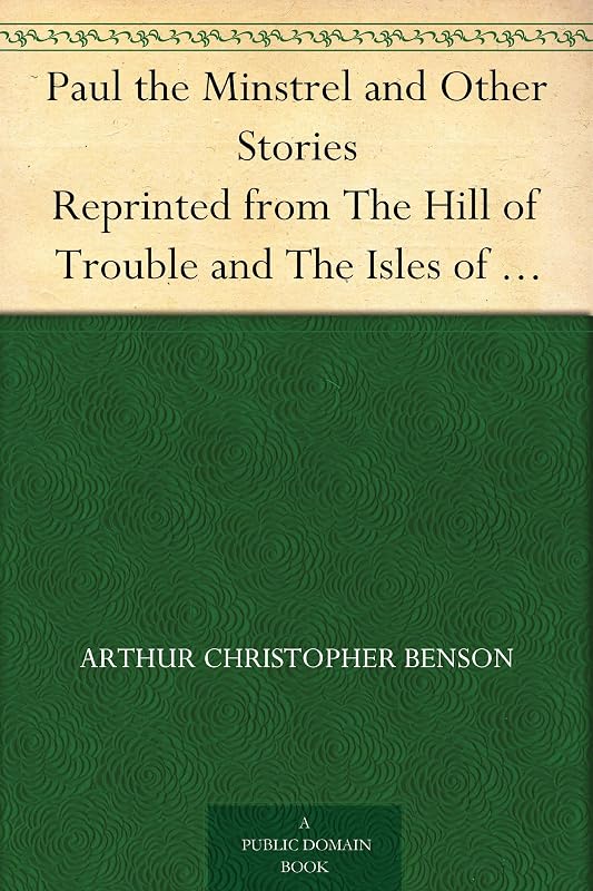 Paul the Minstrel and Other Stories Reprinted from The Hill of Trouble and The Isles of Sunset by Arthur Christopher Benson