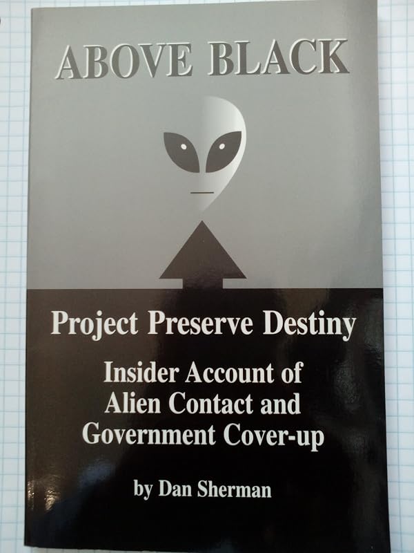 Above Black: Project Preserve Destiny Insider Account of Alien Contact & Government Cover-Up by Dan Sherman