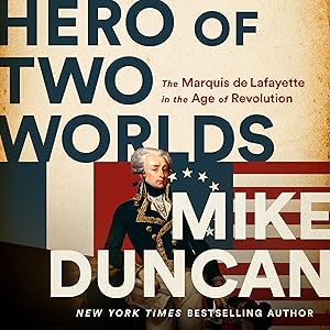 Hero of Two Worlds: The Marquis de Lafayette in the Age of Revolution