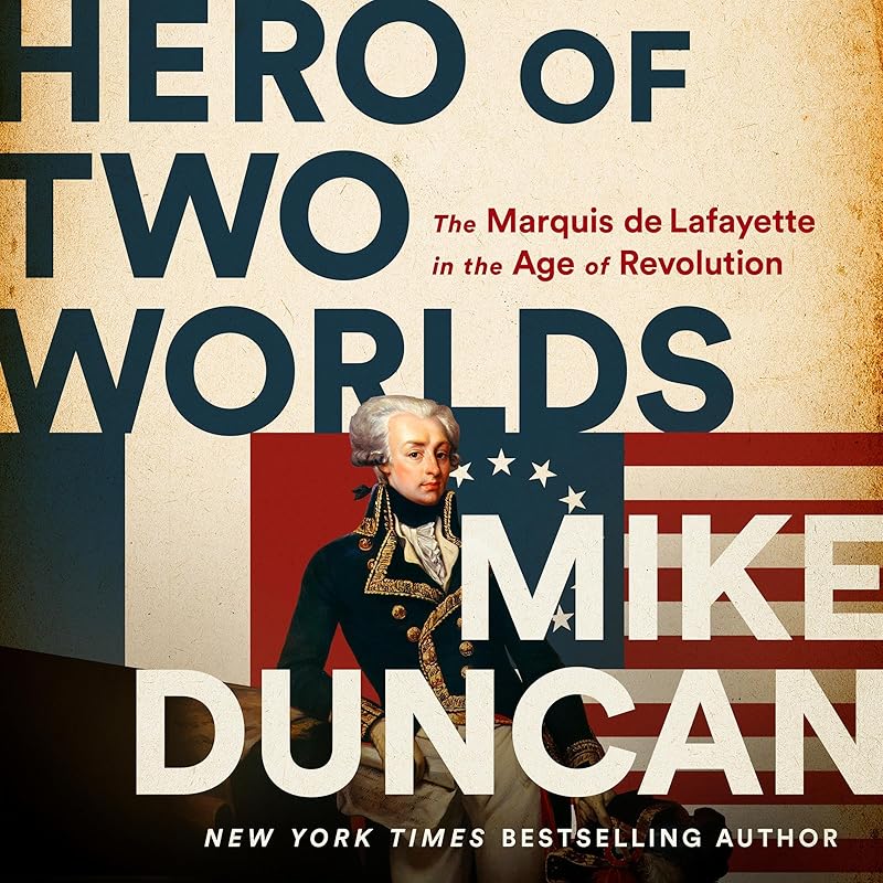 Hero of Two Worlds: The Marquis de Lafayette in the Age of Revolution by Mike Duncan