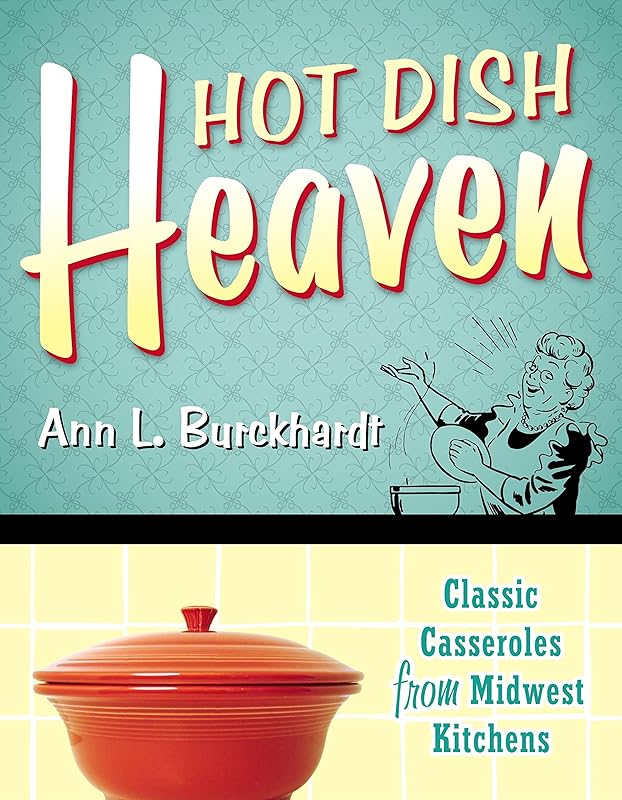 Hot Dish Heaven: Classic Casseroles from Midwest Kitchens by Ann L. Burckhardt