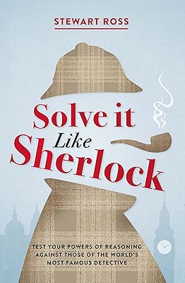 Solve It Like Sherlock: Test Your Powers of Reasoning Against Those of the World's Most Famous Detective