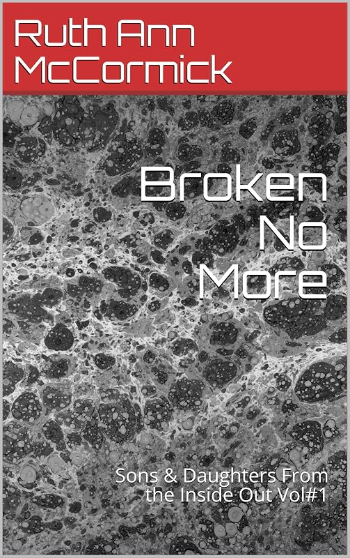 Broken No More: Sons & Daughters From the Inside Out Vol#1 by Ruth Ann McCormick