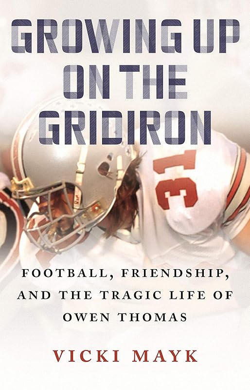 Growing Up on the Gridiron: Football, Friendship, and the Tragic Life of Owen Thomas by Vicki Mayk