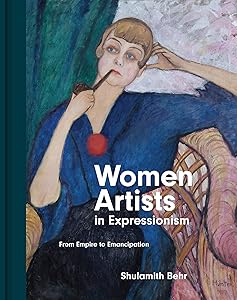 Women Artists in Expressionism: From Empire to Emancipation by Shulamith Behr