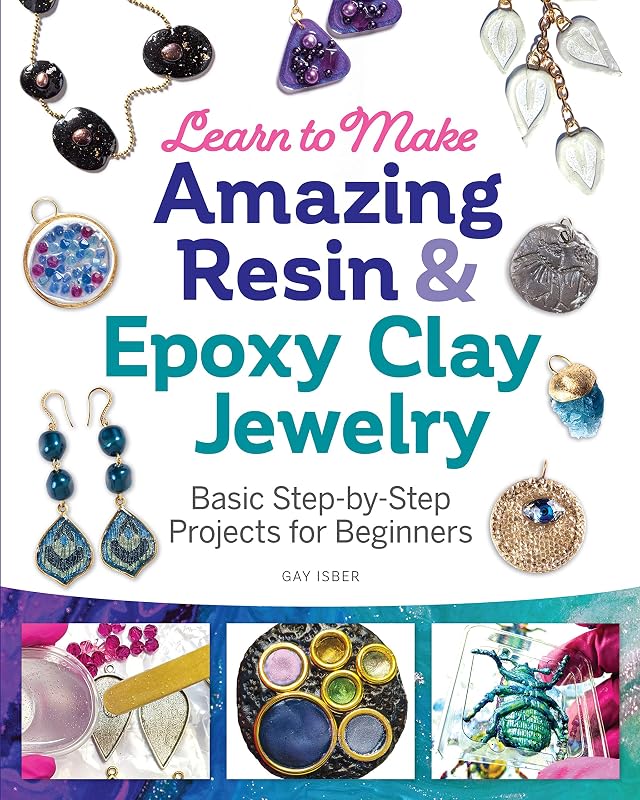 Learn to Make Amazing Resin & Epoxy Clay Jewelry: Basic Step-by-Step Projects for Beginners (Fox Chapel Publishing) Comprehensive Guide with 26 Projects for DIY Necklaces, Bracelets, Earrings, & More by Gay Isber