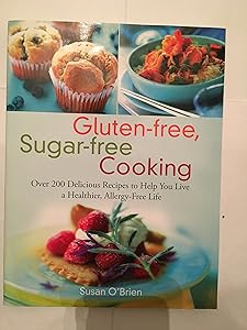 Gluten-free, Sugar-free Cooking: Over 200 Delicious Recipes to Help You Live a Healthier, Allergy-Free Life by Susan O'Brien