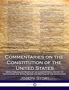 Commentaries on the Constitution of the United States: With a Preliminary Review of the Constitutional History of the Colonies and States Before the Adoption of the Constitution