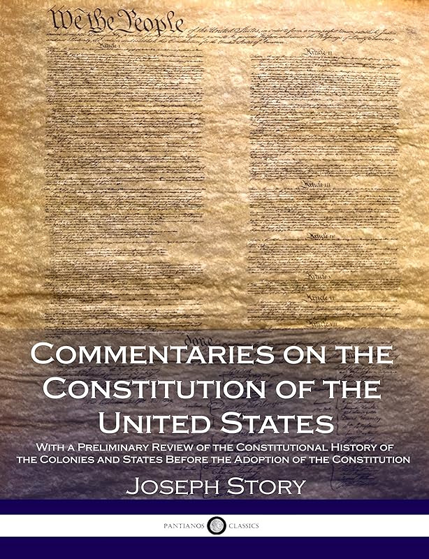 Commentaries on the Constitution of the United States: With a Preliminary Review of the Constitutional History of the Colonies and States Before the Adoption of the Constitution by Joseph Story