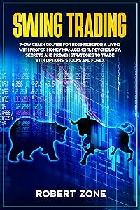 Swing Trading: 7-Day Crash Course For Beginners For A Living With Proper Money Management, Psychology, Secrets And Proven Strategies To Trade With Options, Stocks And Forex by Robert Zone