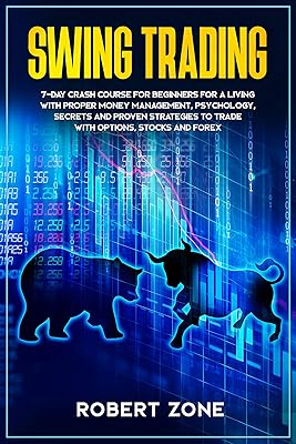 Swing Trading: 7-Day Crash Course For Beginners For A Living With Proper Money Management, Psychology, Secrets And Proven Strategies To Trade With Options, Stocks And Forex