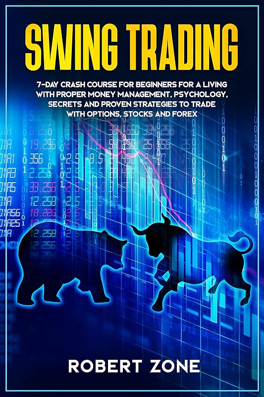 Swing Trading: 7-Day Crash Course For Beginners For A Living With Proper Money Management, Psychology, Secrets And Proven Strategies To Trade With Options, Stocks And Forex by Robert Zone