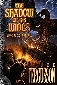 The Shadow of His Wings: A Novel of the Six Kingdoms by Bruce Fergusson