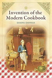Invention of the Modern Cookbook by Sandra Sherman