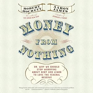 Money from Nothing: Or, Why We Should Stop Worrying About Debt and Learn to Love the Federal Reserve by Robert Hockett