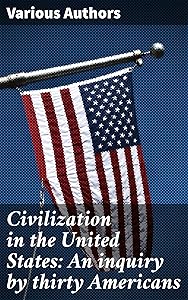 Civilization in the United States: An inquiry by thirty Americans: A Multifaceted Exploration of American Society