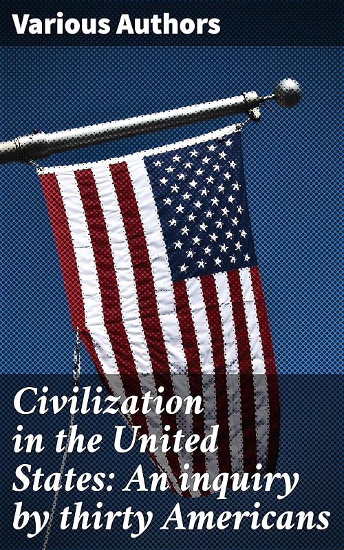 Civilization in the United States: An inquiry by thirty Americans: A Multifaceted Exploration of American Society by Various Authors