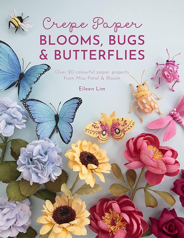Crepe Paper Blooms, Bugs and Butterflies: Over 20 colourful paper projects from Miss Petal & Bloom by Eileen Lim