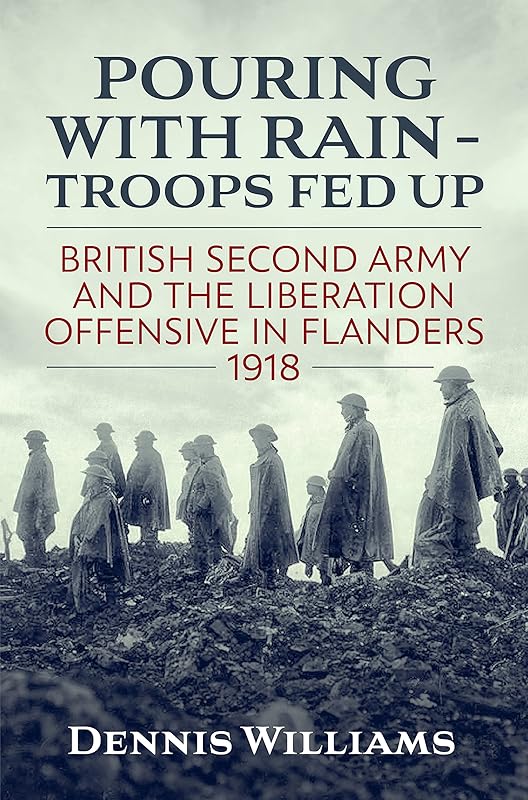 Pouring With Rain – Troops Fed Up: British Second Army And The Liberation Offensive In Flanders 1918 (Wolverhampton Military Studies) by Dennis Williams