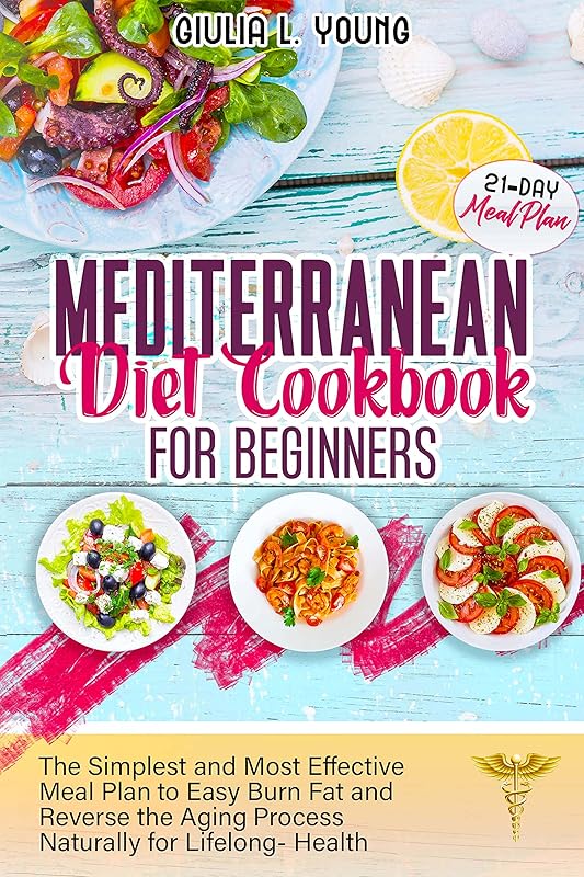 MEDITERRANEAN DIET COOKBOOK FOR BEGINNERS: The Simplest and Most Effective Meal Plan to Easy Burn Fat and Reverse the Aging Process Naturally for Lifelong- Health by Giulia L. Young