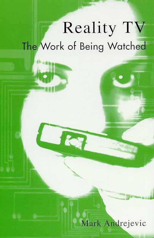 Reality TV: The Work of Being Watched (Critical Media Studies: Institutions, Politics, and Culture) by Mark Andrejevic