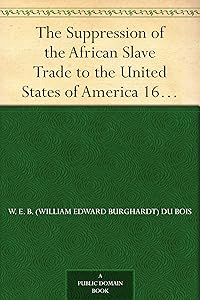 The Suppression of the African Slave Trade to the United States of America 1638-1870 by W. E. B. (William Edward Burghardt) Du Bois