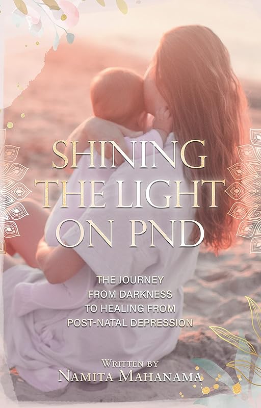 Shining the Light on PND: The Journey From Darkness To Healing From Post-Natal Depression by Namita Mahanama