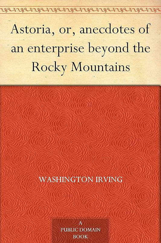 Astoria, or, anecdotes of an enterprise beyond the Rocky Mountains by Washington Irving