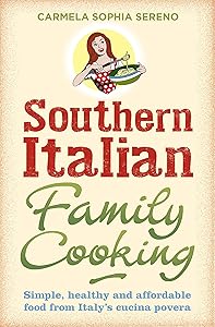Southern Italian Family Cooking: Simple, healthy and affordable food from Italy's cucina povera by Carmela Sophia Sereno