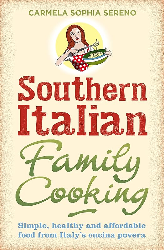 Southern Italian Family Cooking: Simple, healthy and affordable food from Italy's cucina povera by Carmela Sophia Sereno