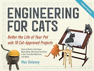 Engineering for Cats: Better the Life of Your Pet with10 Cat-Approved Projects by Mac Delaney