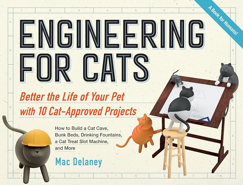 Engineering for Cats: Better the Life of Your Pet with10 Cat-Approved Projects by Mac Delaney