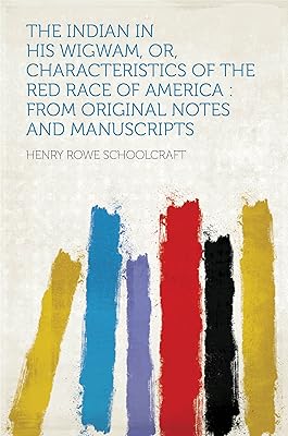 The Indian in His Wigwam, Or, Characteristics of the Red Race of America : From Original Notes and Manuscripts