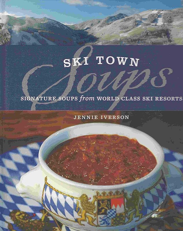 Ski Town Soups: Signature Soups from World Class Ski Resorts by Jennie Iverson