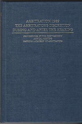 Arbitration 1989: The Arbitrators Discretion During and After the Hearing : Proceedings of the Forty Second Annual Meeting National Academy of Arbit ... OF THE NATIONAL ACADEMY OF ARBITRATORS)