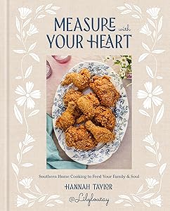 Measure with Your Heart: Southern Home Cooking to Feed Your Family and Soul: A Cookbook by Hannah Taylor