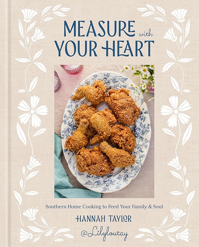 Measure with Your Heart: Southern Home Cooking to Feed Your Family and Soul: A Cookbook by Hannah Taylor