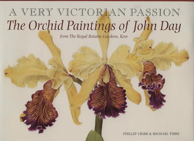 Very Victorian Passion: The Orchid Paintings of John Day, 1863-1888 by Philip Cribb