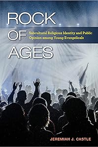 Rock of Ages: Subcultural Religious Identity and Public Opinion among Young Evangelicals (Religious Engagement in Democratic Politics) by Jeremiah J. Castle