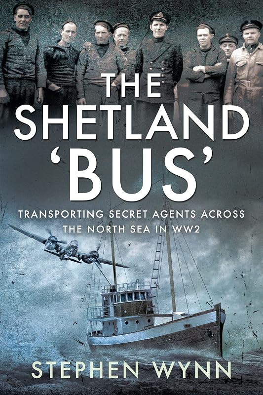 The Shetland 'Bus': Transporting Secret Agents Across the North Sea in WW2 by Stephen Wynn