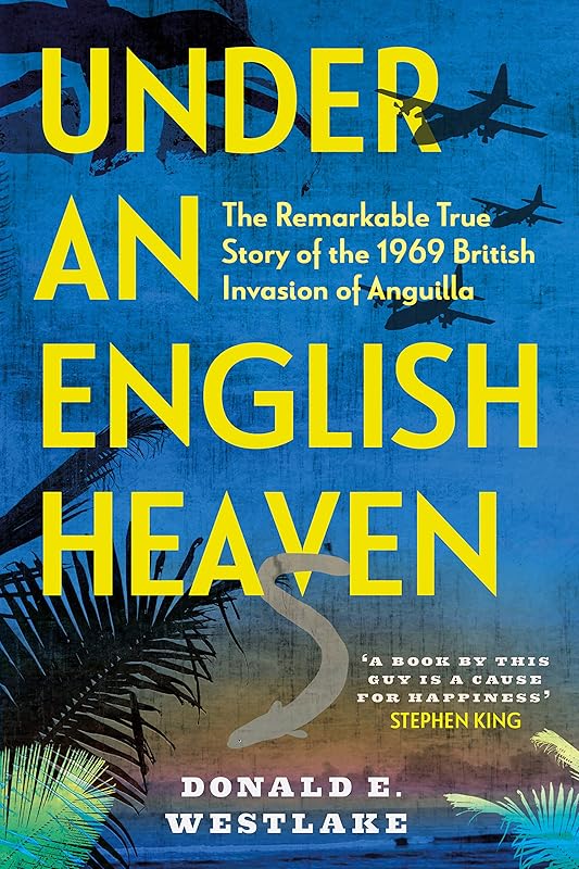 Under an English Heaven: The Remarkable True Story of the 1969 British Invasion of Anguilla by Donald E. Westlake